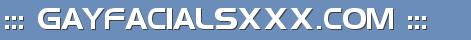 ::: GAYFACIALSXXX.COM :::